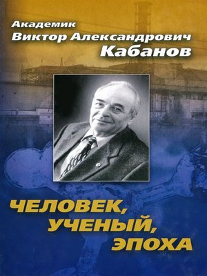 cover image of Академик Виктор Александрович Кабанов. Человек, ученый, эпоха